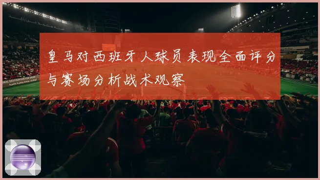 皇马对西班牙人球员表现全面评分与赛场分析战术观察