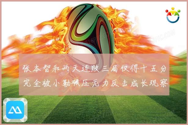 张本智和两天连败三局仅得十五分完全被小勒碾压无力反击成长观察