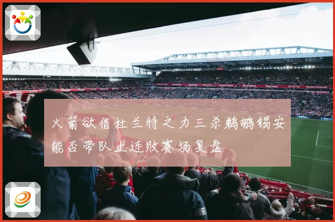 火箭欲借杜兰特之力三杀鹈鹕锡安能否带队止连败赛场复盘
