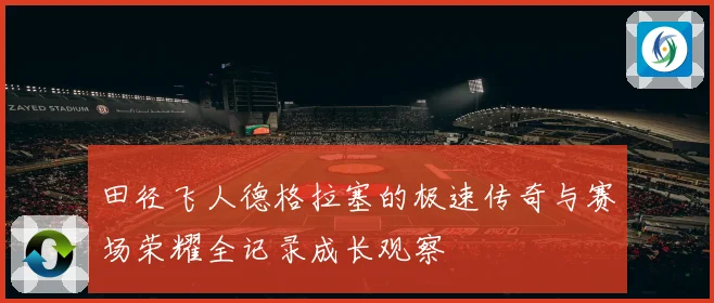 田径飞人德格拉塞的极速传奇与赛场荣耀全记录成长观察