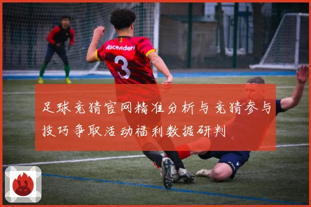 足球竞猜官网精准分析与竞猜参与技巧争取活动福利数据研判