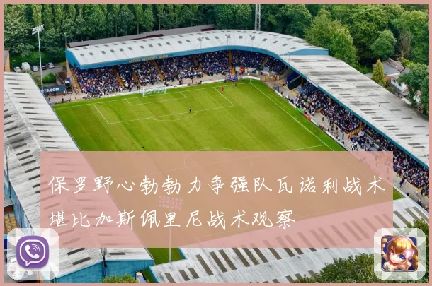 保罗野心勃勃力争强队瓦诺利战术堪比加斯佩里尼战术观察
