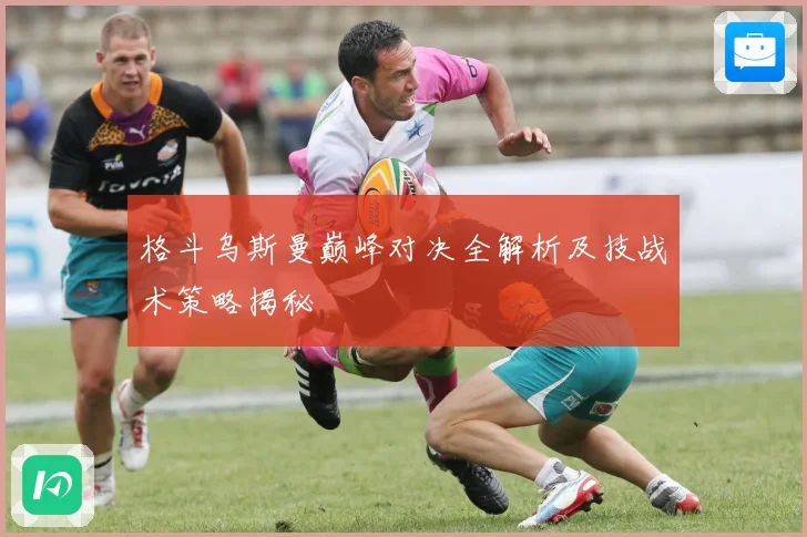 格斗乌斯曼巅峰对决全解析及技战术策略揭秘
