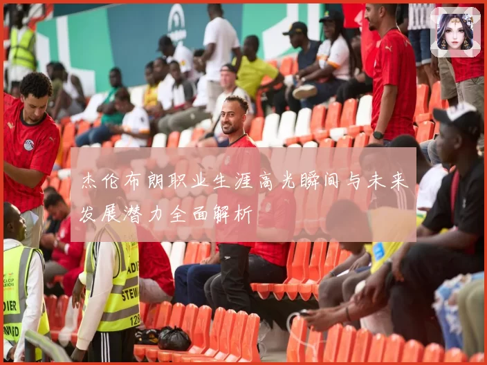 杰伦布朗职业生涯高光瞬间与未来发展潜力全面解析