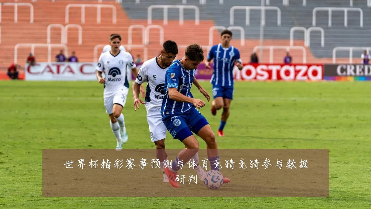 世界杯精彩赛事预测与体育竞猜竞猜参与数据研判