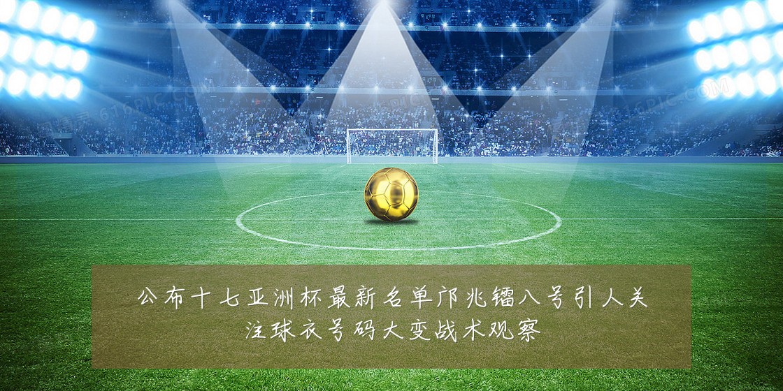 公布十七亚洲杯最新名单邝兆镭八号引人关注球衣号码大变战术观察