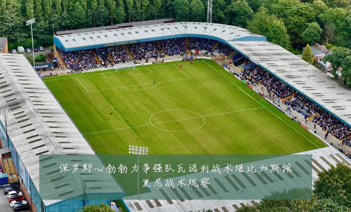保罗野心勃勃力争强队瓦诺利战术堪比加斯佩里尼战术观察