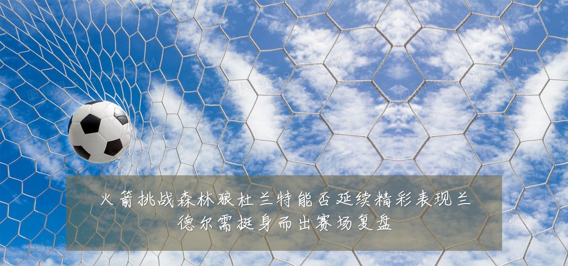 火箭挑战森林狼杜兰特能否延续精彩表现兰德尔需挺身而出赛场复盘