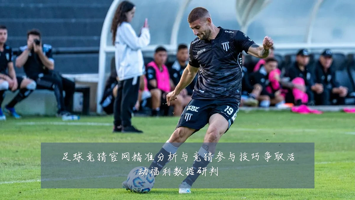 足球竞猜官网精准分析与竞猜参与技巧争取活动福利数据研判