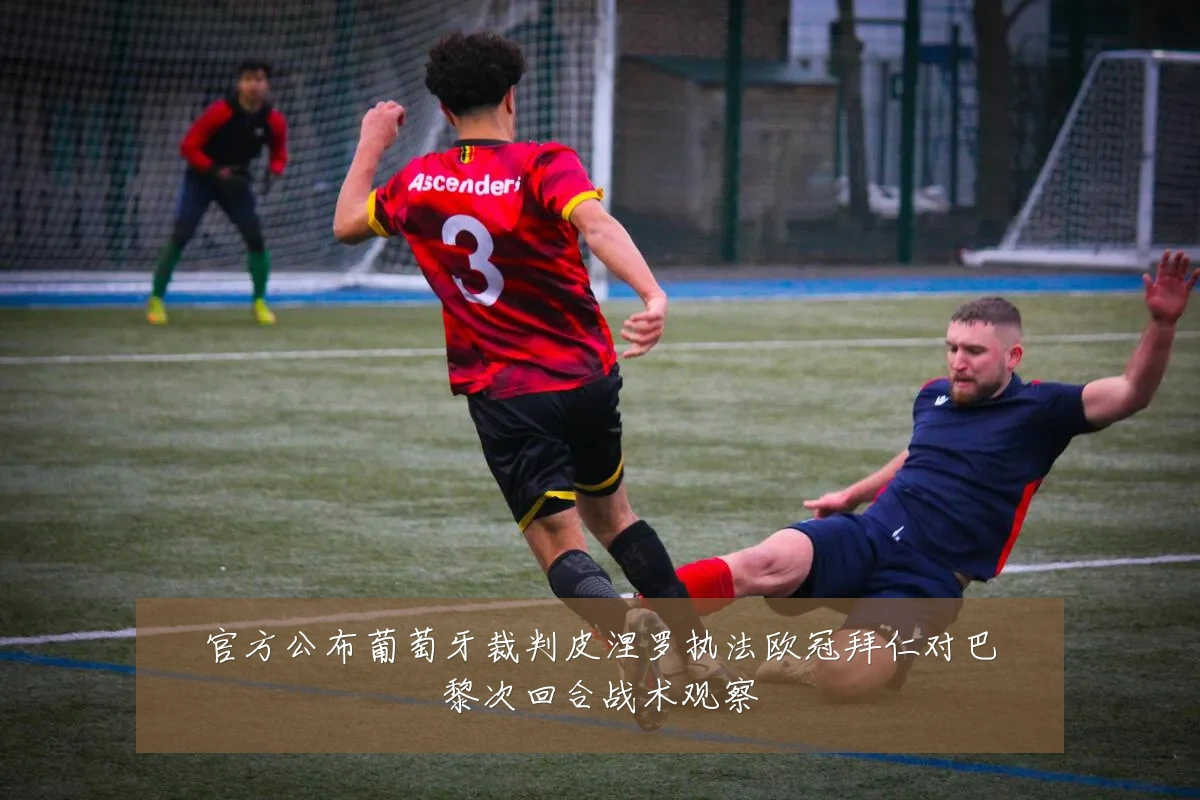 官方公布葡萄牙裁判皮涅罗执法欧冠拜仁对巴黎次回合战术观察