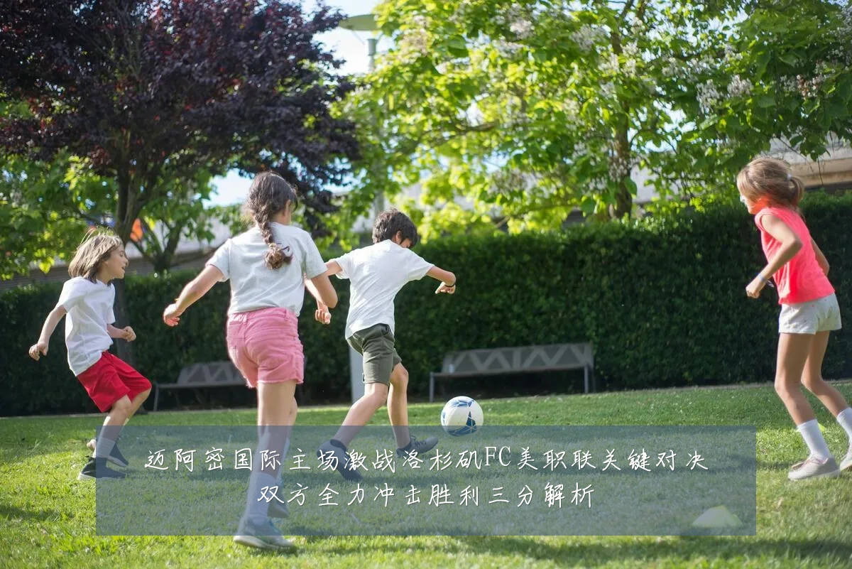 迈阿密国际主场激战洛杉矶FC美职联关键对决双方全力冲击胜利三分解析