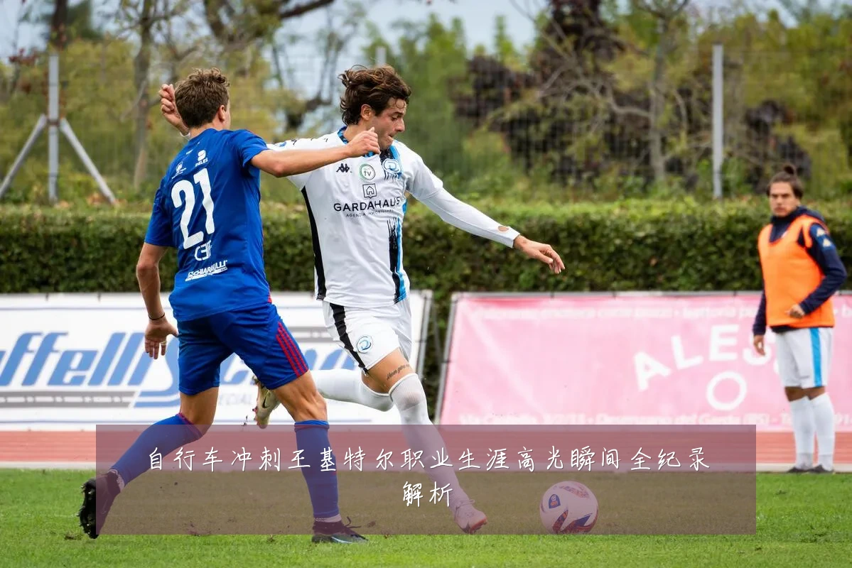 自行车冲刺王基特尔职业生涯高光瞬间全纪录解析