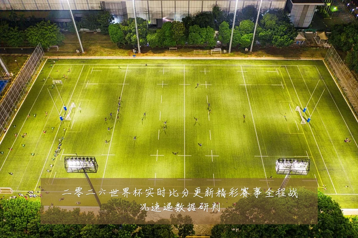 二零二六世界杯实时比分更新精彩赛事全程战况速递数据研判