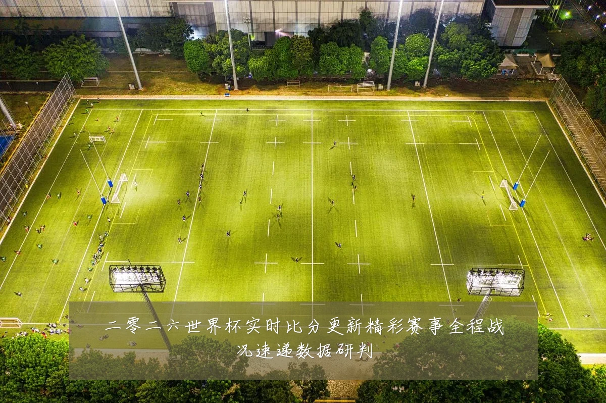 二零二六世界杯实时比分更新精彩赛事全程战况速递数据研判