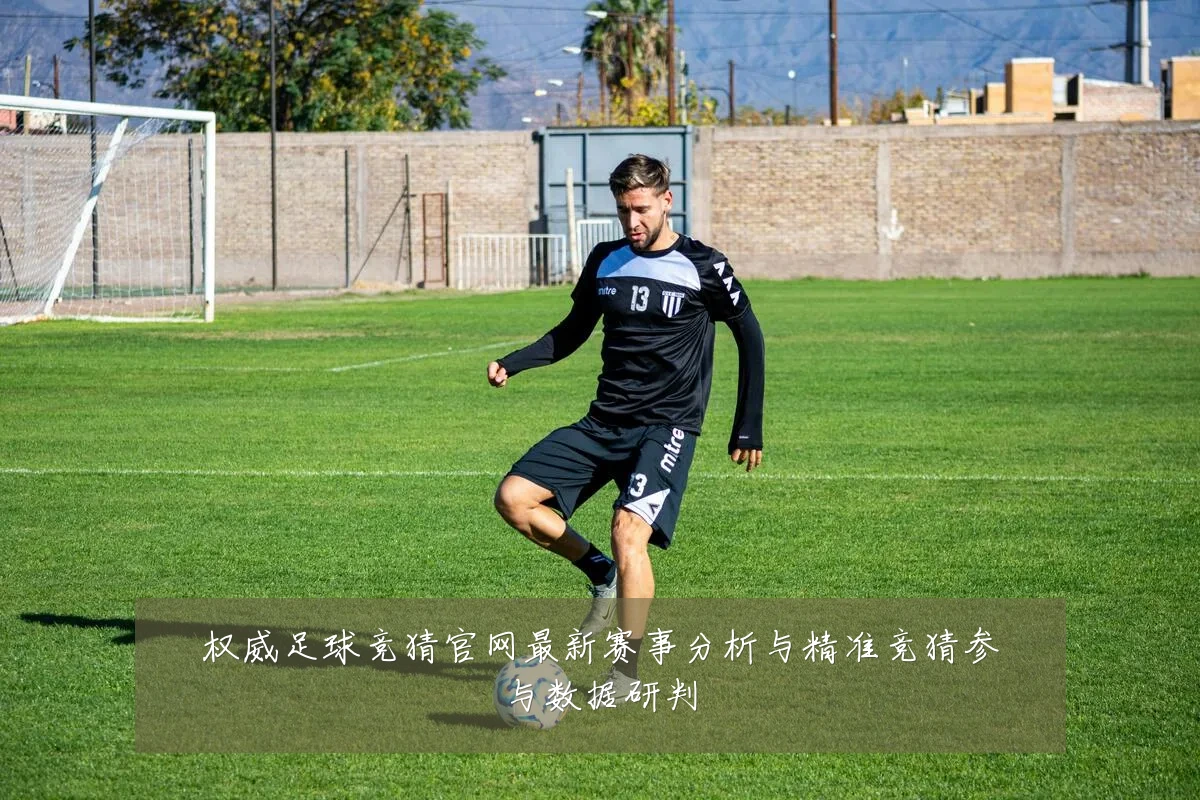 权威足球竞猜官网最新赛事分析与精准竞猜参与数据研判