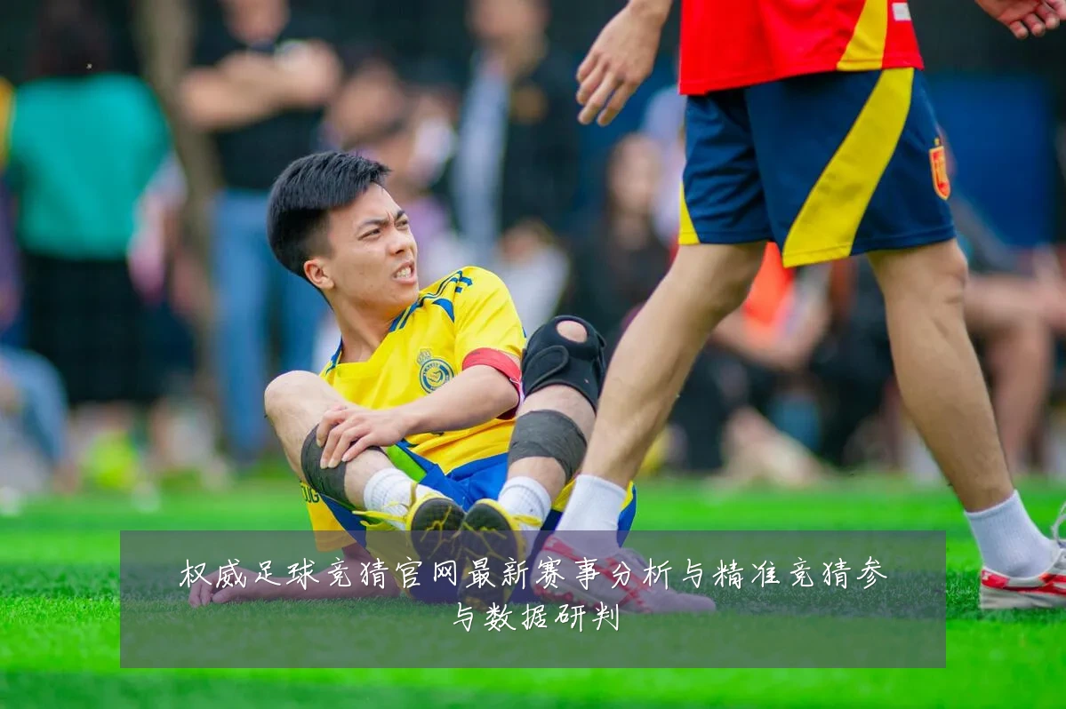 权威足球竞猜官网最新赛事分析与精准竞猜参与数据研判